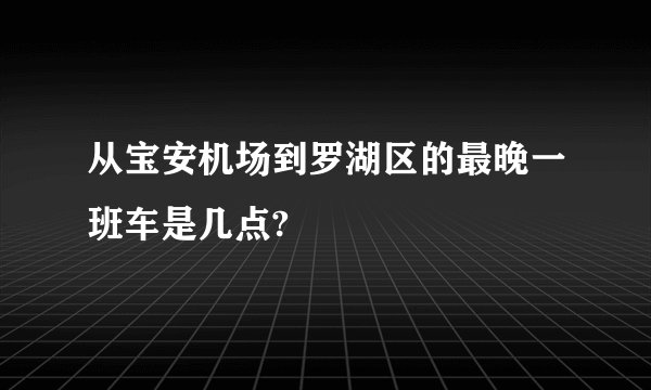 从宝安机场到罗湖区的最晚一班车是几点?