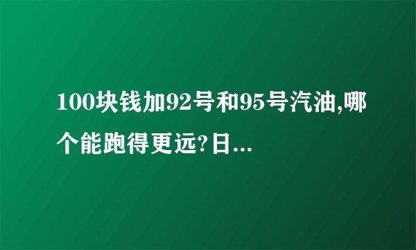 100块钱加92号和95号汽油,哪个能跑得更远?日常通勤和跑高速分别选哪个划算?