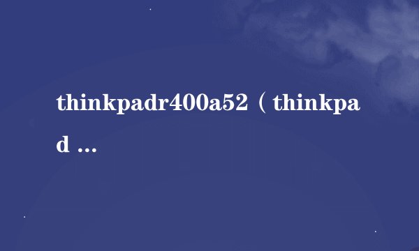 thinkpadr400a52（thinkpad r400 a52）