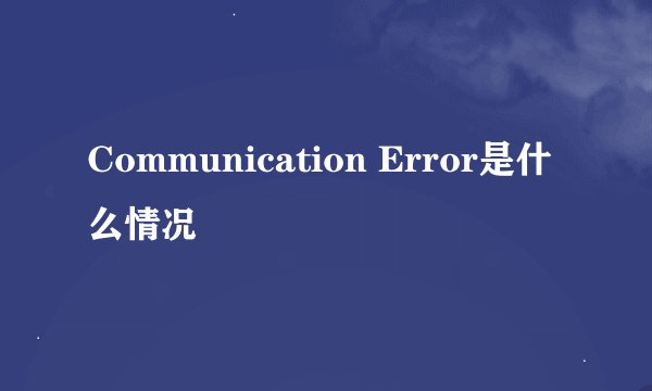Communication Error是什么情况