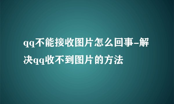 qq不能接收图片怎么回事-解决qq收不到图片的方法