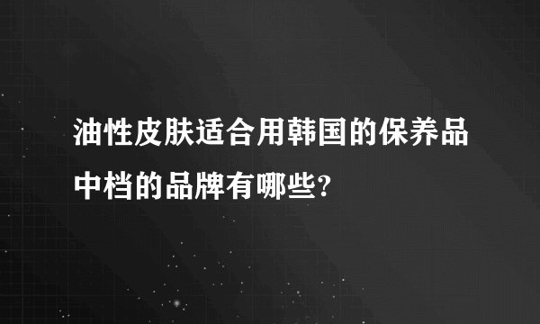 油性皮肤适合用韩国的保养品中档的品牌有哪些?
