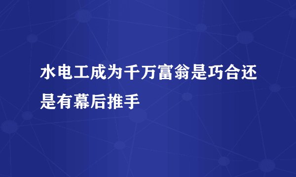 水电工成为千万富翁是巧合还是有幕后推手