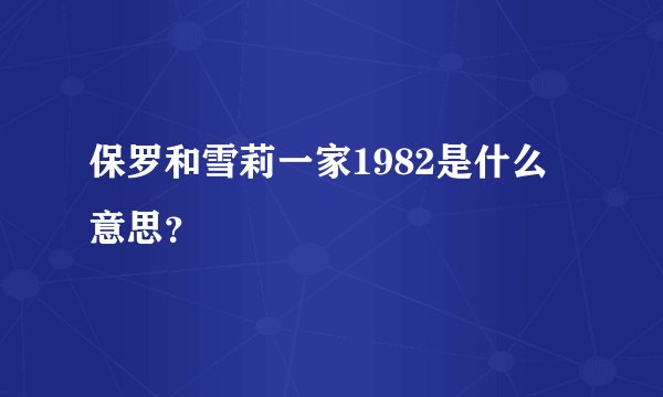 保罗和雪莉一家1982是什么意思？