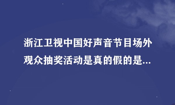 浙江卫视中国好声音节目场外观众抽奖活动是真的假的是不是真的