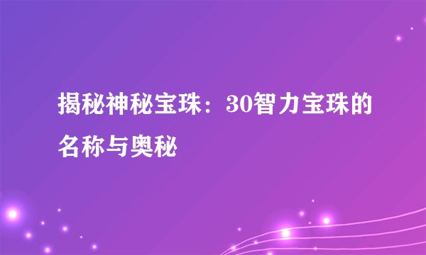揭秘神秘宝珠:30智力宝珠的名称与奥秘