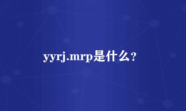 yyrj.mrp是什么？