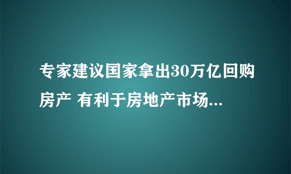专家建议国家拿出30万亿回购房产 有利于房地产市场的发展吗