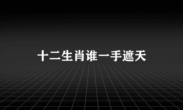 十二生肖谁一手遮天