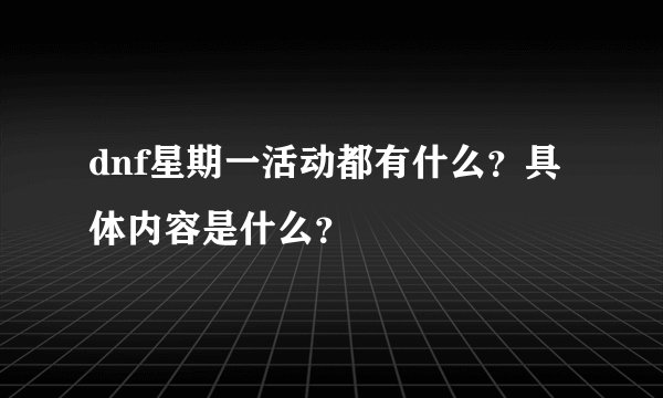 dnf星期一活动都有什么？具体内容是什么？