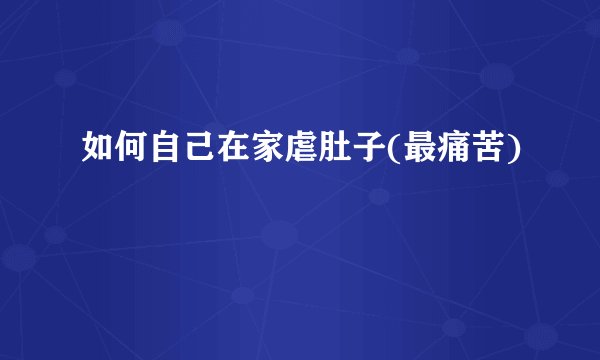 如何自己在家虐肚子(最痛苦)