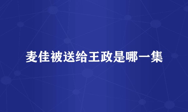 麦佳被送给王政是哪一集