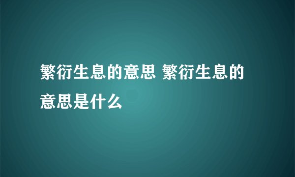 繁衍生息的意思 繁衍生息的意思是什么