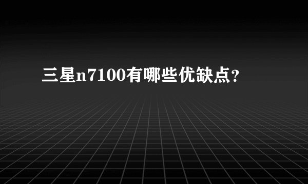 三星n7100有哪些优缺点？