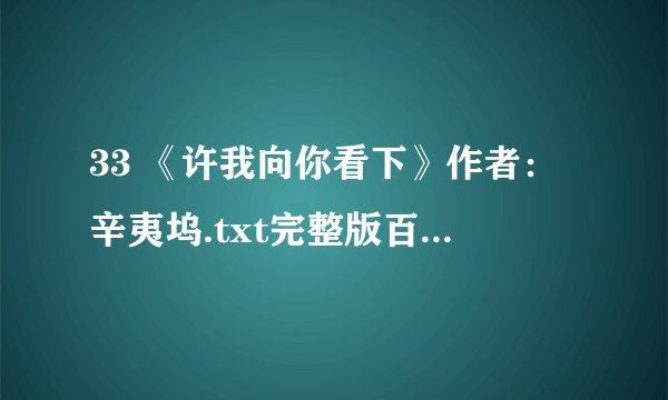 33 《许我向你看下》作者：辛夷坞.txt完整版百度网盘链接获取