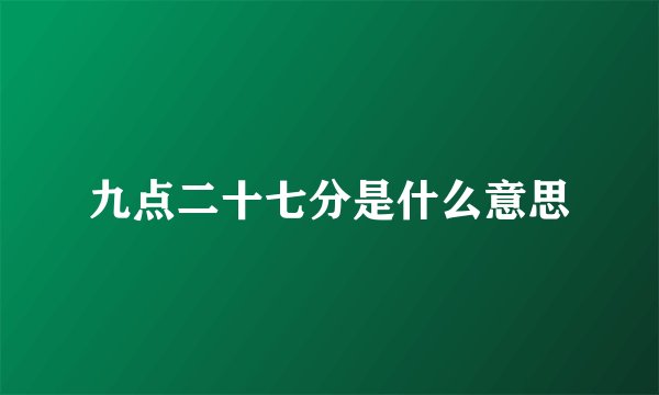 九点二十七分是什么意思