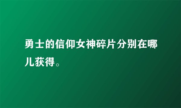 勇士的信仰女神碎片分别在哪儿获得。