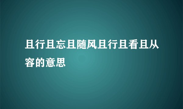 且行且忘且随风且行且看且从容的意思
