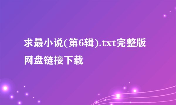 求最小说(第6辑).txt完整版网盘链接下载