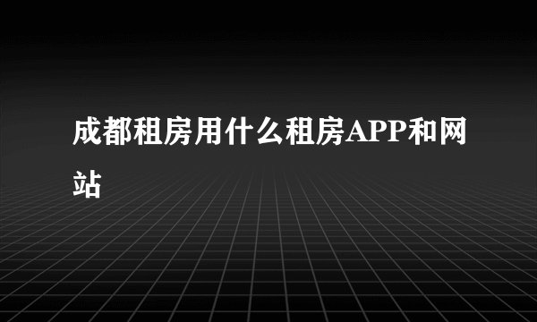 成都租房用什么租房APP和网站