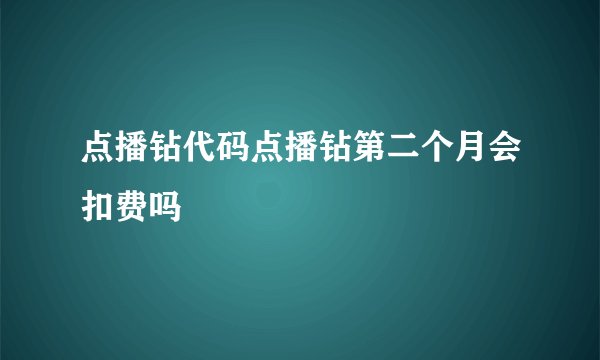 点播钻代码点播钻第二个月会扣费吗