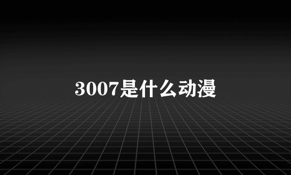 3007是什么动漫
