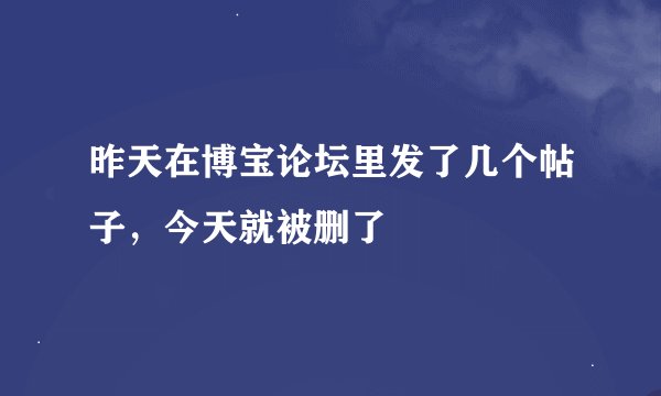 昨天在博宝论坛里发了几个帖子，今天就被删了