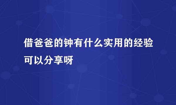 借爸爸的钟有什么实用的经验可以分享呀