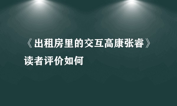 《出租房里的交互高康张睿》读者评价如何