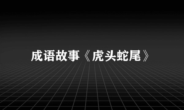 成语故事《虎头蛇尾》