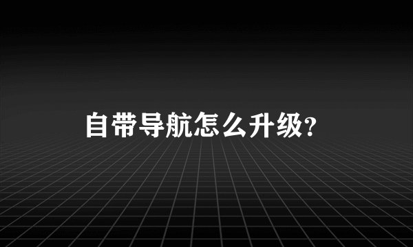 自带导航怎么升级?