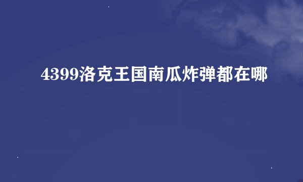 4399洛克王国南瓜炸弹都在哪