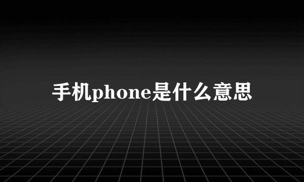 手机phone是什么意思