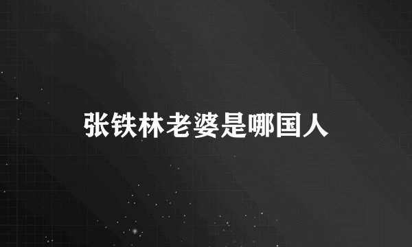 张铁林老婆是哪国人