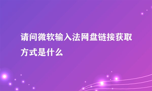 请问微软输入法网盘链接获取方式是什么