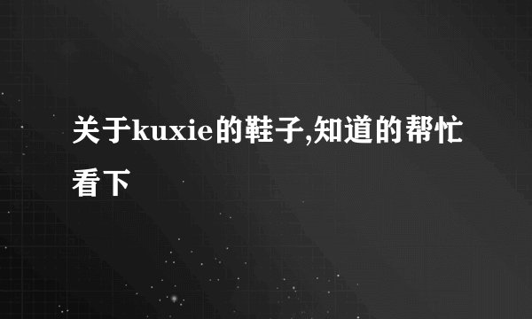 关于kuxie的鞋子,知道的帮忙看下