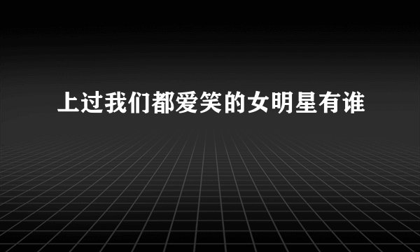 上过我们都爱笑的女明星有谁