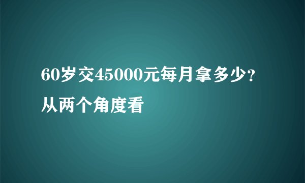 60岁交45000元每月拿多少？从两个角度看