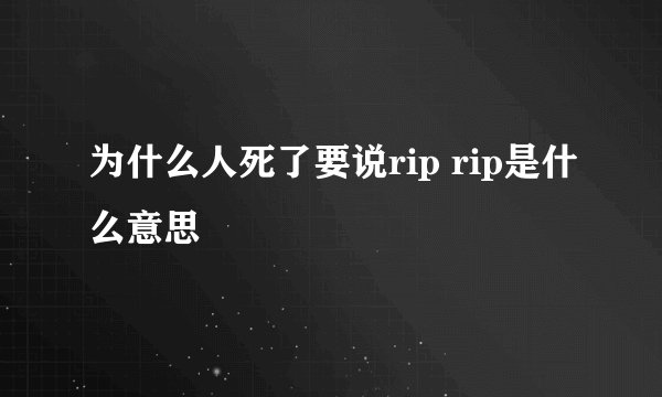 为什么人死了要说rip rip是什么意思