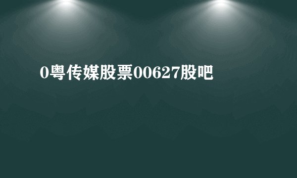 0粤传媒股票00627股吧