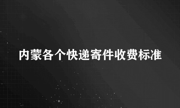 内蒙各个快递寄件收费标准