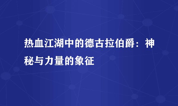 热血江湖中的德古拉伯爵:神秘与力量的象征