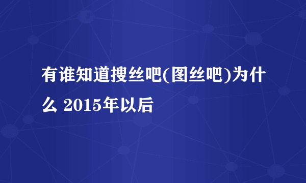 有谁知道搜丝吧(图丝吧)为什么 2015年以后