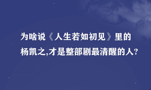 为啥说《人生若如初见》里的杨凯之,才是整部剧最清醒的人?
