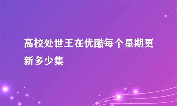 高校处世王在优酷每个星期更新多少集