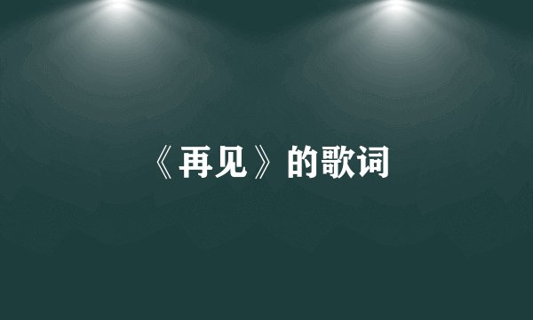 《再见》的歌词