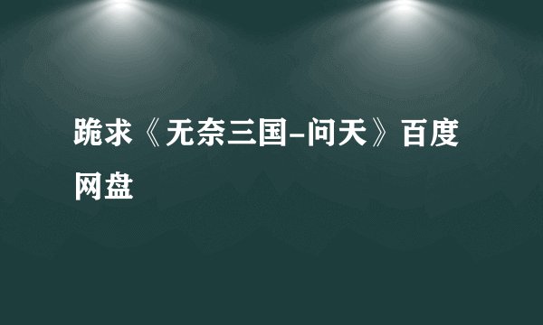 跪求《无奈三国-问天》百度网盘