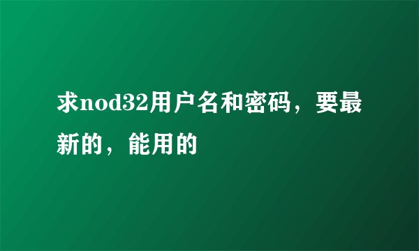 求nod32用户名和密码，要最新的，能用的