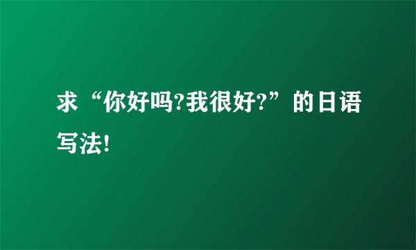 求“你好吗?我很好?”的日语写法!