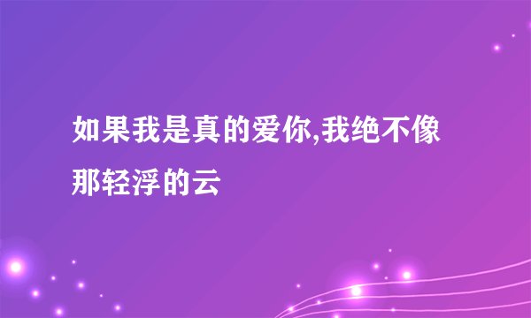如果我是真的爱你,我绝不像那轻浮的云